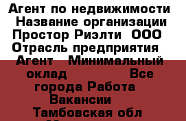 Агент по недвижимости › Название организации ­ Простор-Риэлти, ООО › Отрасль предприятия ­ Агент › Минимальный оклад ­ 140 000 - Все города Работа » Вакансии   . Тамбовская обл.,Моршанск г.